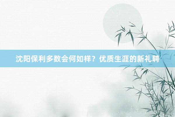 沈阳保利多数会何如样？优质生涯的新礼聘