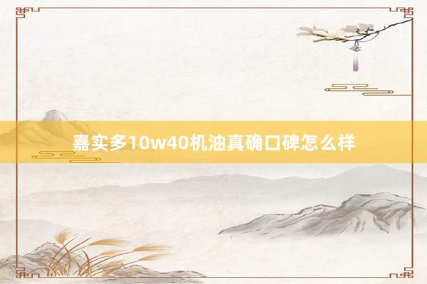嘉实多10w40机油真确口碑怎么样