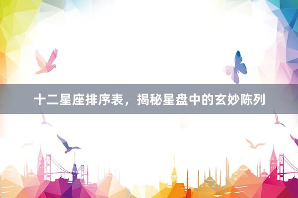 十二星座排序表，揭秘星盘中的玄妙陈列