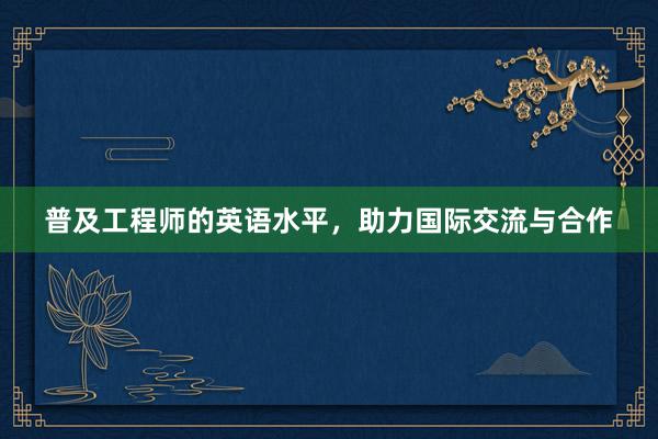 普及工程师的英语水平，助力国际交流与合作